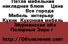 Петля мебельная накладная блюм  › Цена ­ 100 - Все города Мебель, интерьер » Кухни. Кухонная мебель   . Мурманская обл.,Полярные Зори г.